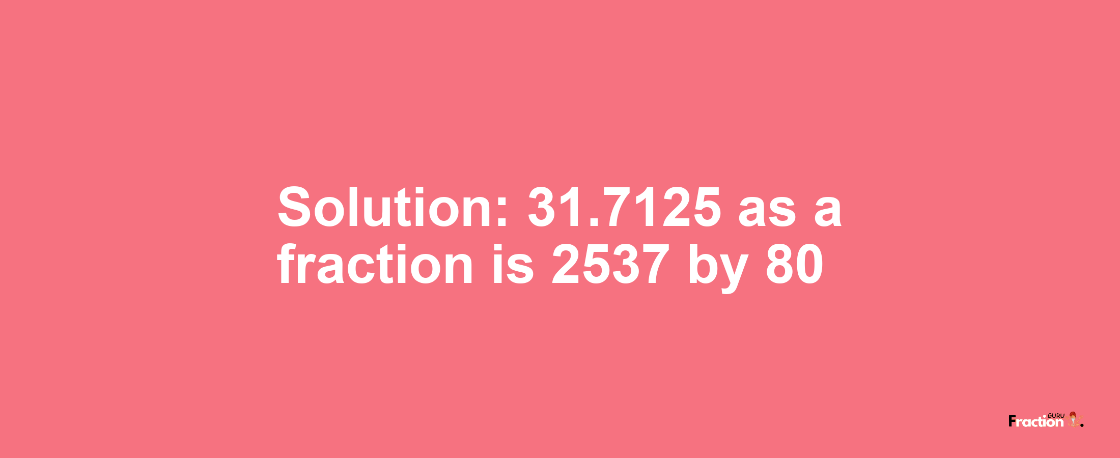 Solution:31.7125 as a fraction is 2537/80